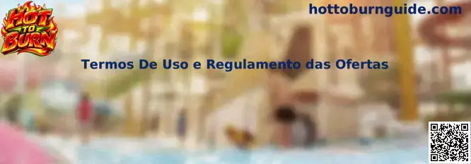 Termos De Uso e Regulamento das Ofertas Hot To Burn